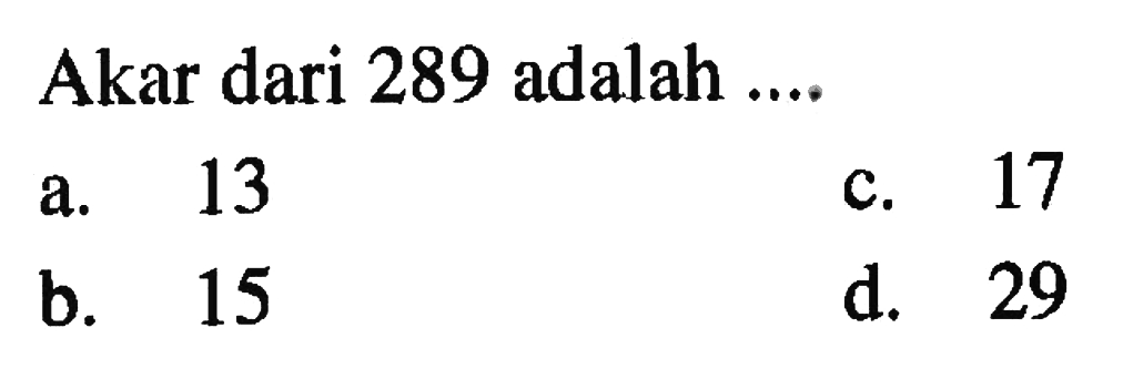 Akar dari 289 adalah .... a. 13 b. 15 c. 17 d. 29