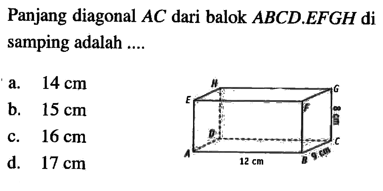 Panjang diagonal  AC  dari balok  ABCD . EFGH  di samping adalah ....12 cm 9 cm 8 cm a.  14 cm b.  15 cm c.  16 cm d.  17 cm 