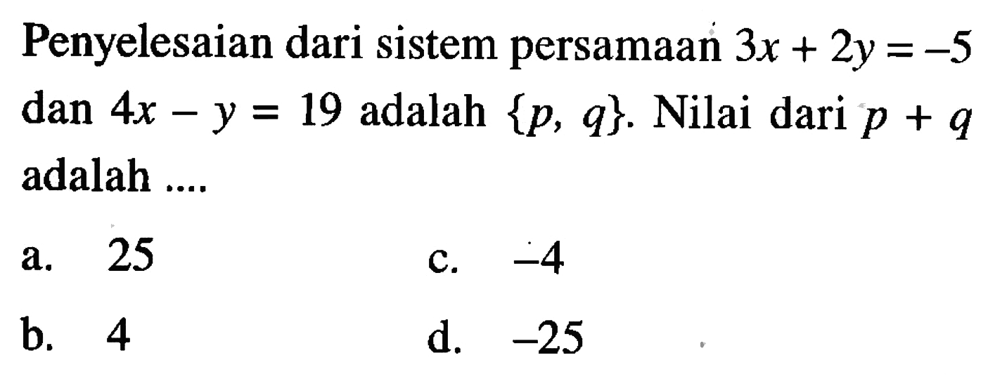 Penyelesaian dari sistem persamaan 3x + 2y = -5 dan 4x - y = 19 adalah {p, q}. Nilai dari p + q adalah...