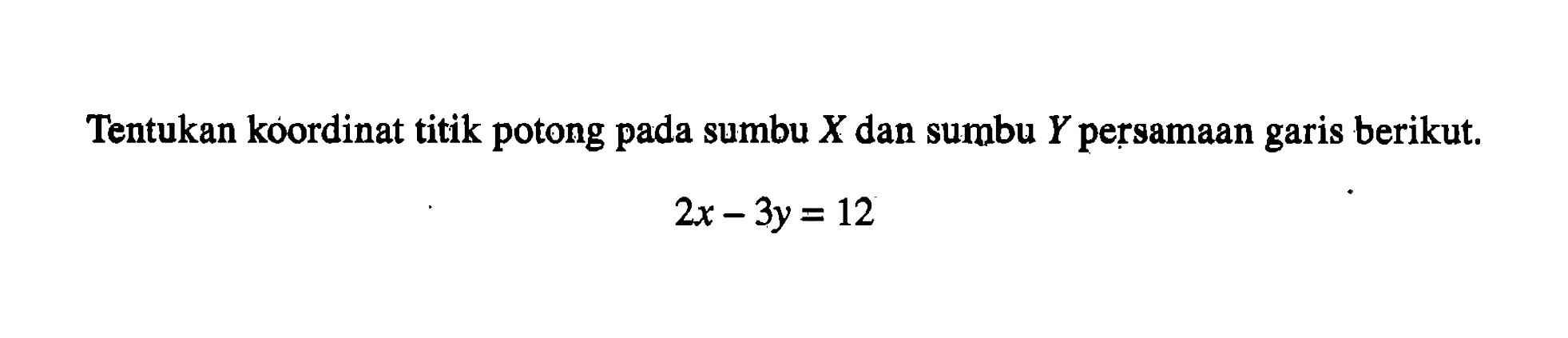 Tentukan koordinat titik potong sumbu X dan sumbu Y persamaan pada garis berikut. 2x - 3y = 12