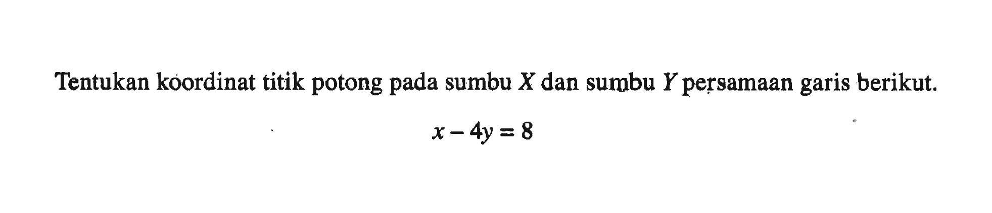 Tentukan koordinat titik potong pada sumbu X dan sumbu Y persamaan garis berikut. x - 4y = 8