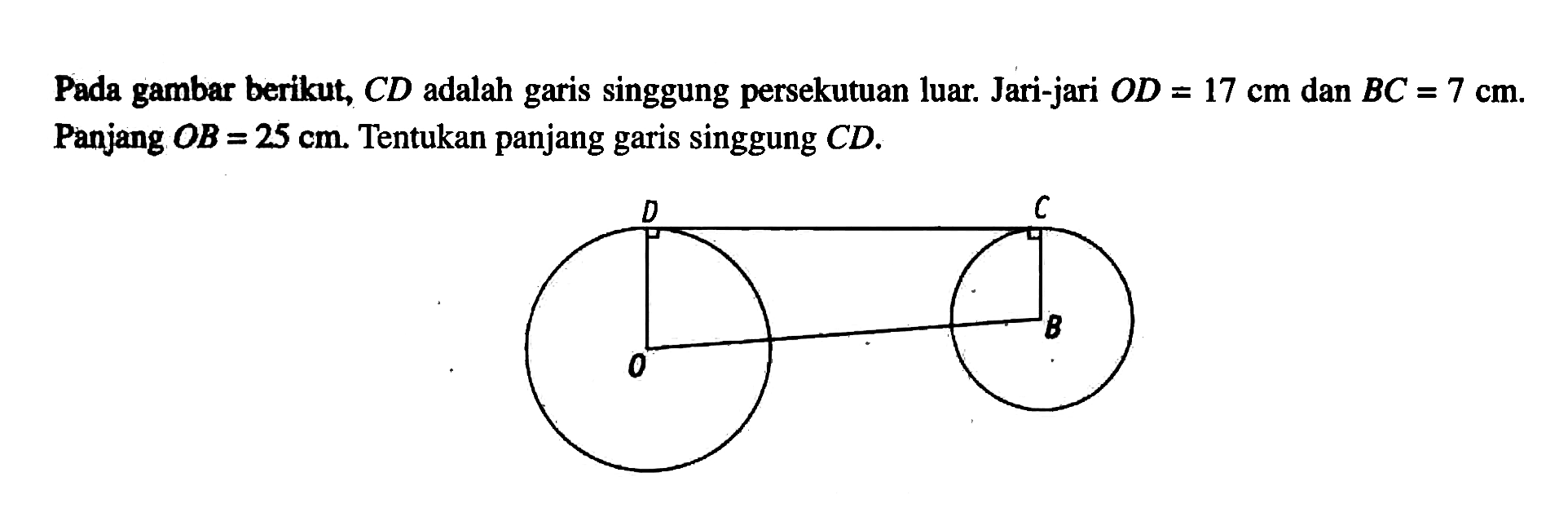 Pada gambar berikut,  C D  adalah garis singgung persekutuan luar. Jari-jari  OD=17 cm  dan  BC=7 cm . Panjang  OB=25 cm . Tentukan panjang garis singgung  CD .