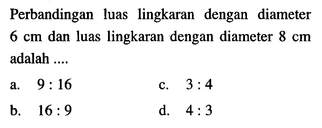 Perbandingan luas lingkaran dengan diameter 6 cm dan luas lingkaran dengan diameter 8 cm adalah....