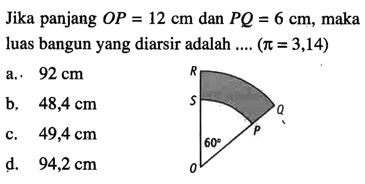 Jika panjang  OP=12 cm  dan  PQ=6 cm , maka luas bangun yang diarsir adalah ...  (pi=3,14) R Q S P O 60 