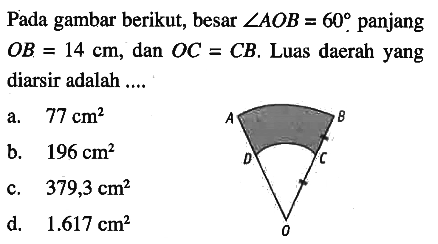 Pada gambar berikut, besar sudut AOB=60 panjang OB=14 cm, dan OC=CB. Luas daerah yang diarsir adalah ....