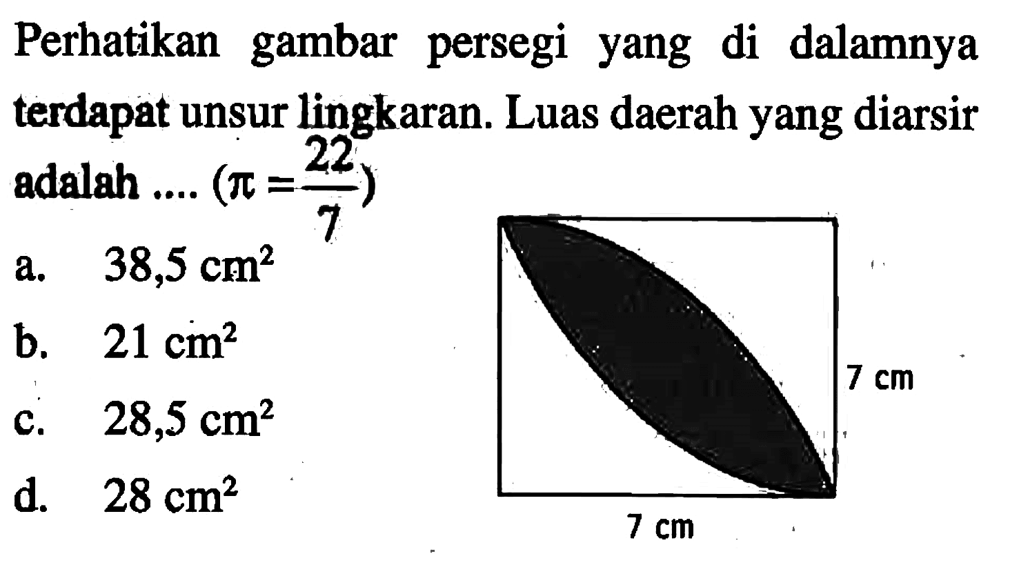 Perhatikan gambar persegi yang di dalamnya terdapat unsur lingkaran. Luas daerah yang diarsir adalah ....  (pi=22/pi) a.  38,5 cm^2 b.  21 cm^2 c.  28,5 cm^2 d.  28 cm^2 