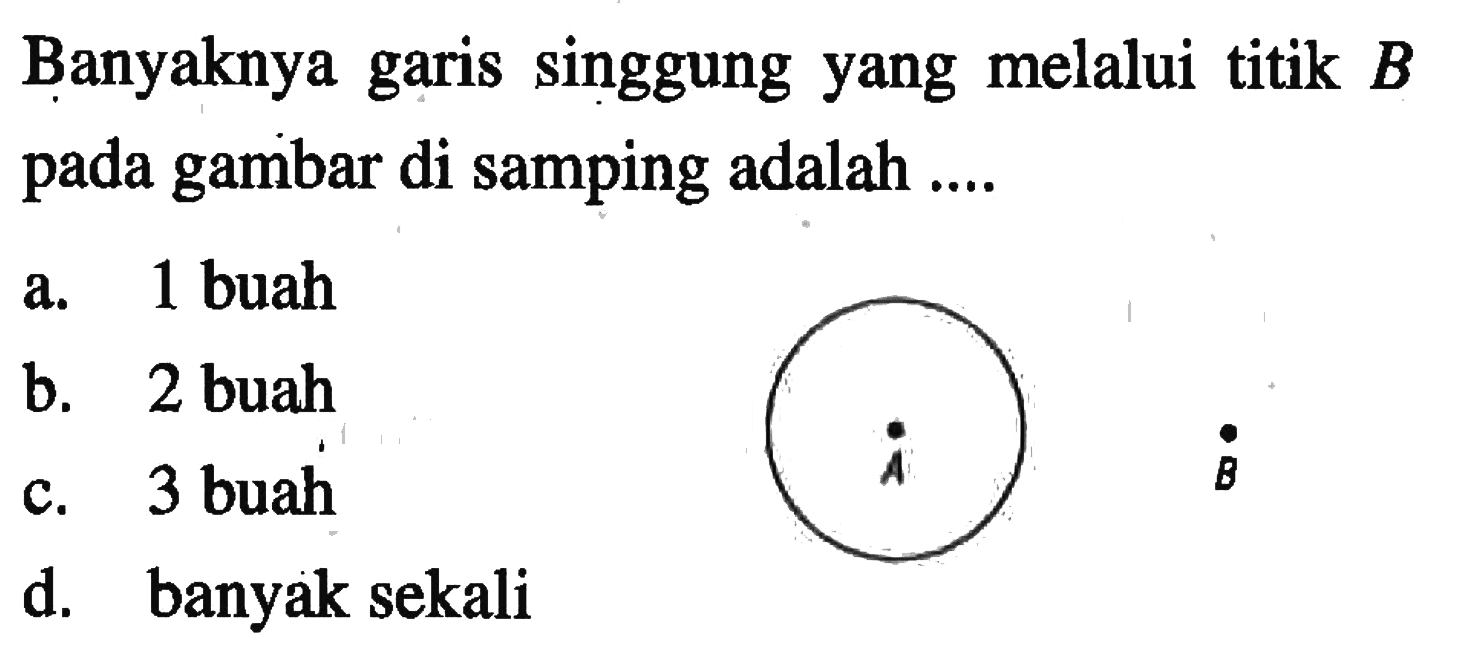 Banyaknya garis singgung yang melalui titik B pada gambar di samping adalah .... A B a. 1 buah b. 2 buah c. 3 buah d. banyak sekali