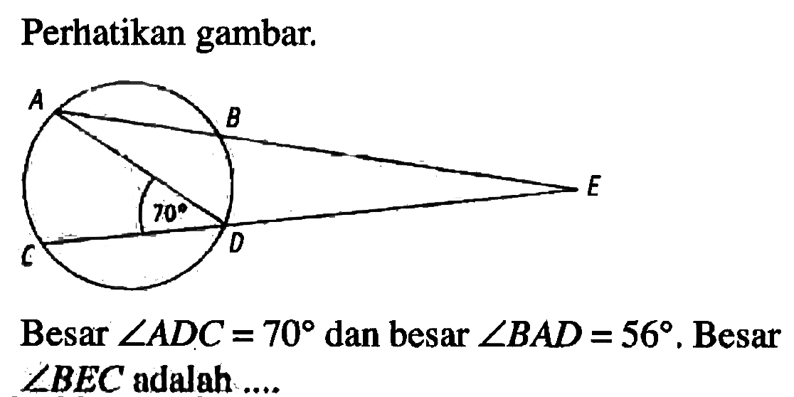 Perhatikan gambar.Besar  sudut ADC=70 dan besar  sudut BAD=56 .  Besar CBEC adalah...