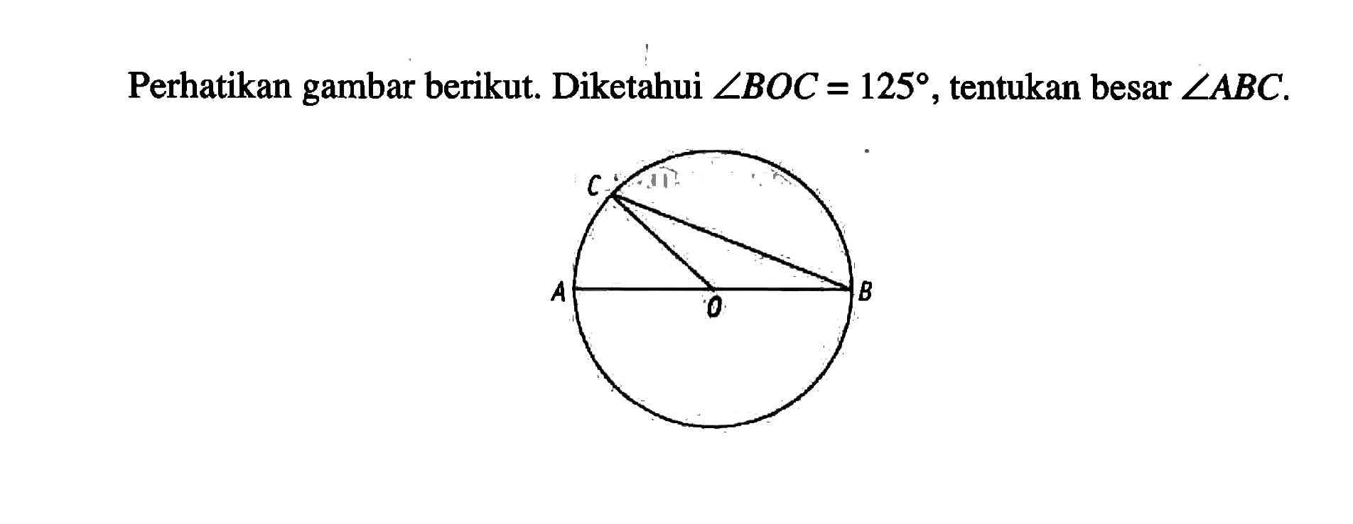 Perhatikan gambar berikut. Diketahui sudut BOC=125, tentukan besar sudut ABC. A B C O 