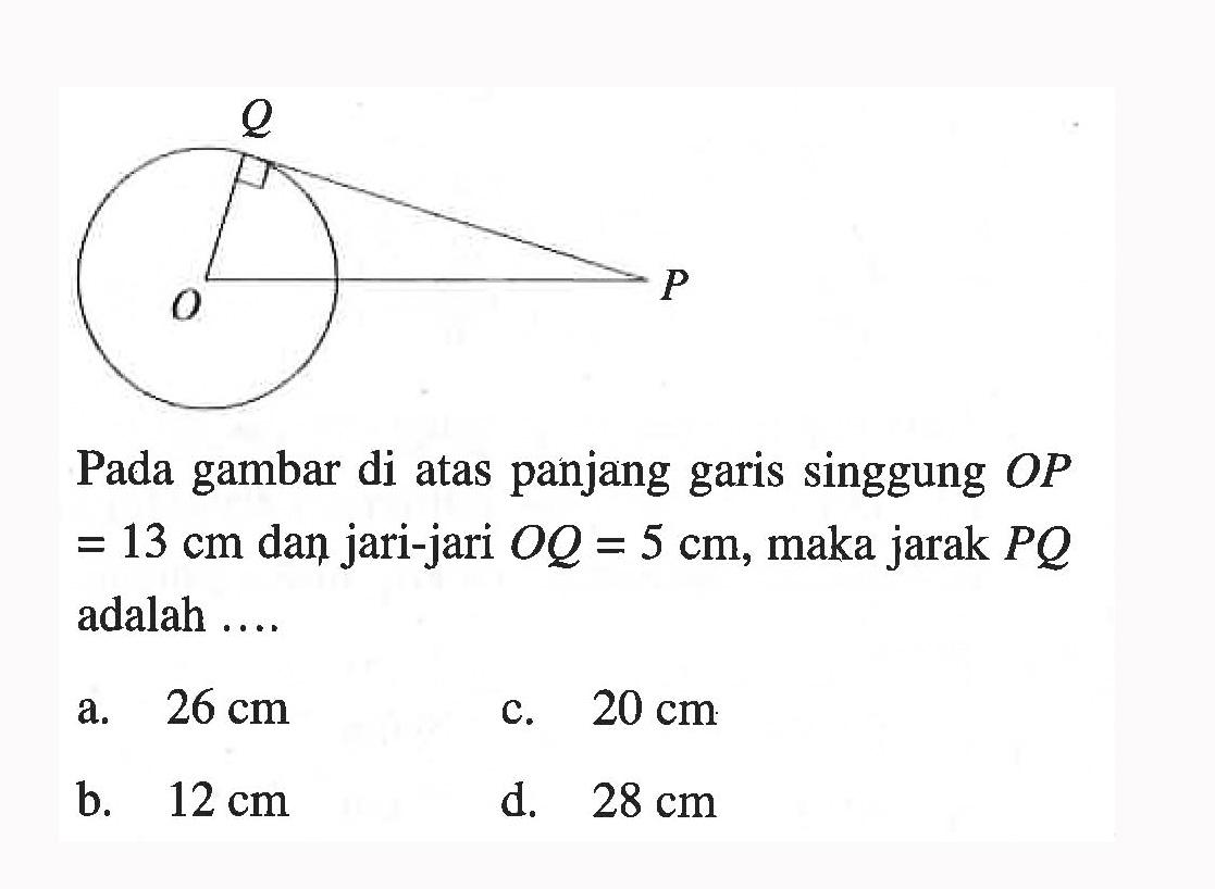 Pada gambar di atas panjang garis singgung OP=13 cm dan jari-jari OQ=5 cm, maka jarak PQ adalah.... O P Q