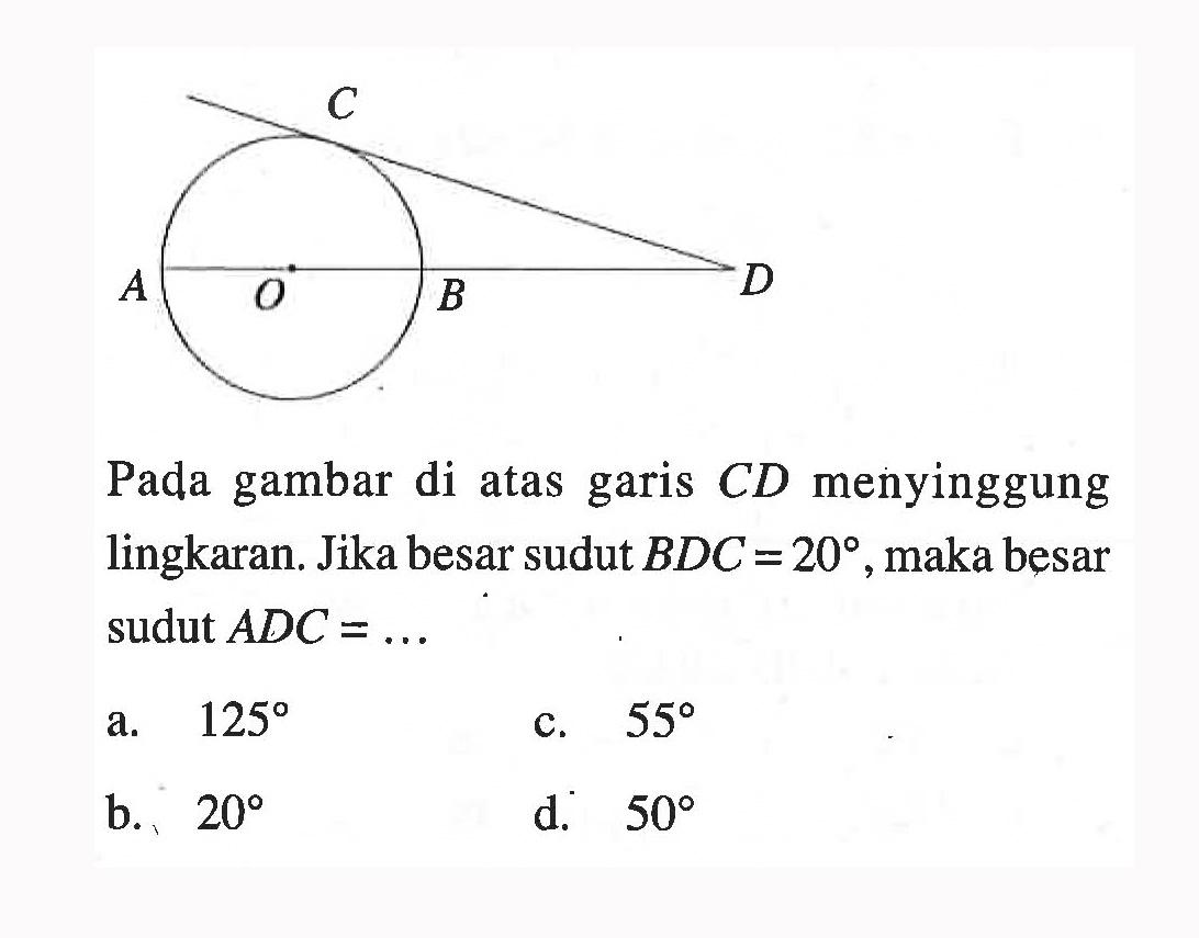 C A D O B Pada gambar di atas garis  CD  menyinggung lingkaran. Jika besar sudut  BDC=20, maka besar sudut  ADC=...  