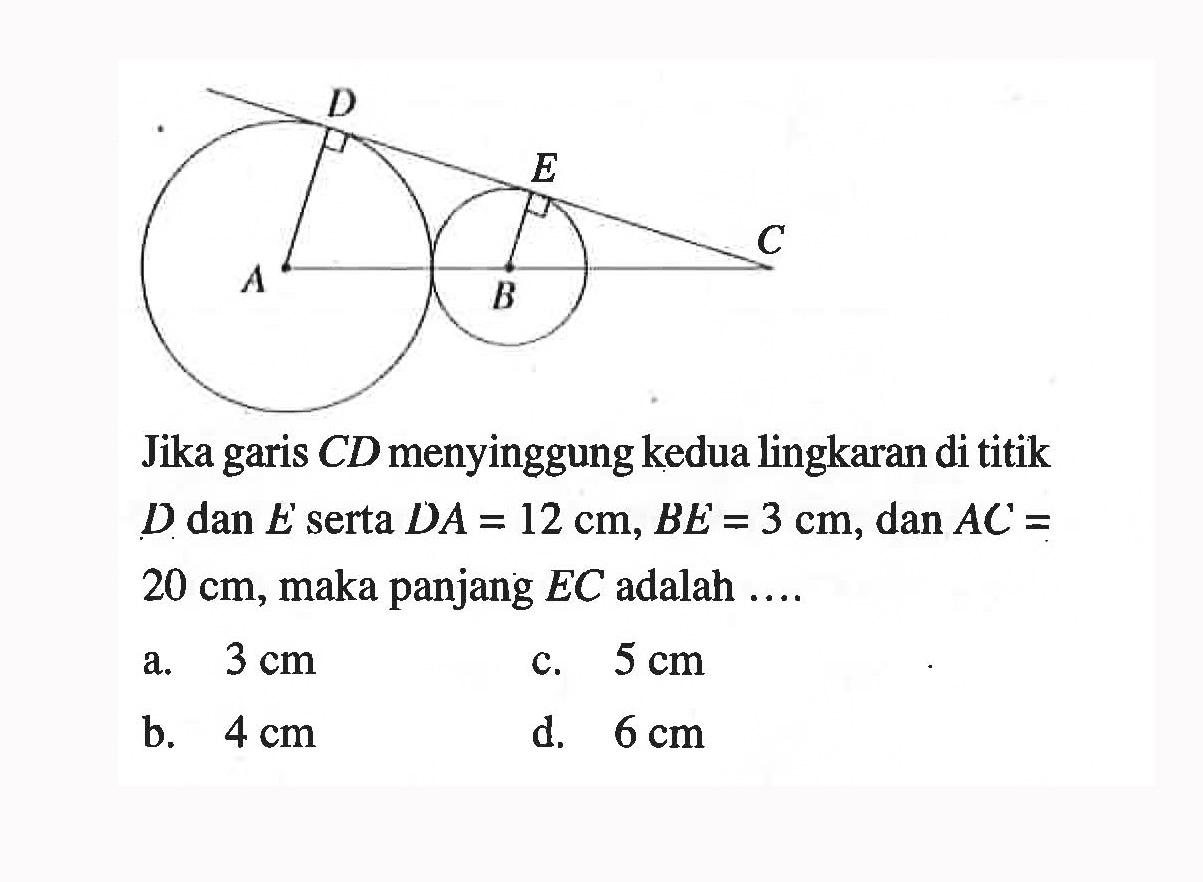 Jika garis CD menyinggung kedua lingkaran di titik D dan E' serta DA=12 cm, BE=3 cm, dan AC=20 cm , maka panjang EC adalah ....
