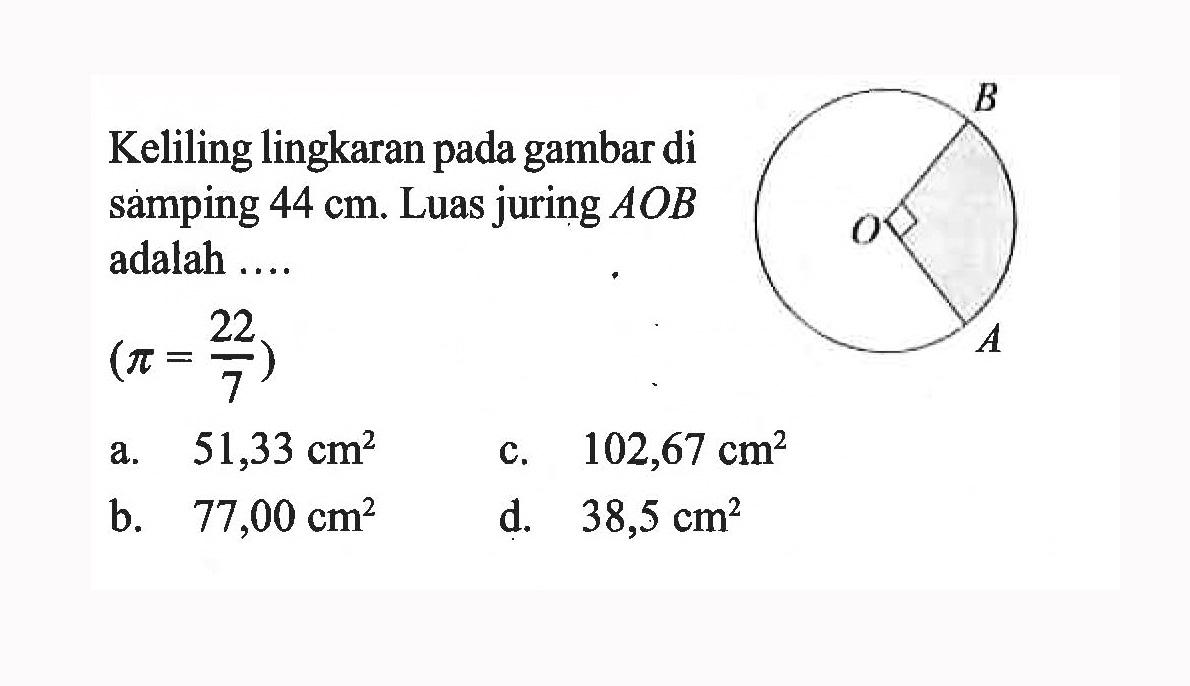 Keliling lingkaran pada gambar di samping 44 cm. Luas juring AOB adalah .... (pi=22/7) B O A 