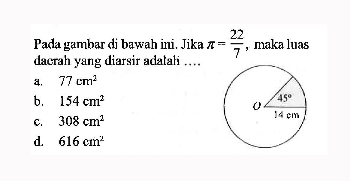 Pada gambar di bawah ini.  Jika  pi=22/7, maka luas daerah yang diarsir adalah .... a. 77 cm^2 b. 154 cm^2 c. 308 cm^2 d. 616 cm^2. lingkaran 14 cm 45