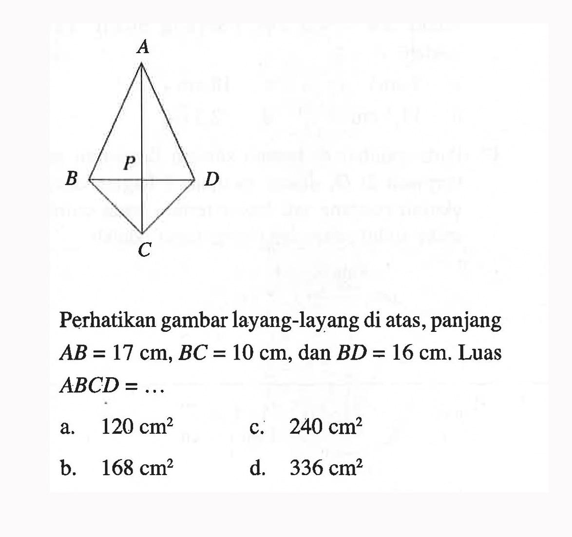 A B P D C. Perhatikan gambar layang-layang di atas, panjang  AB=17 cm, BC=10 cm , dan  BD=16 cm . Luas  ABCD=... 