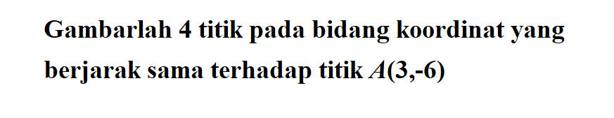 Gambarlah 4 titik pada bidang koordinat yang berjarak sama terhadap titik A(3,-6)