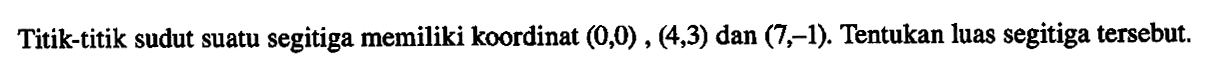 Titik-titik sudut suatu segitiga memiliki koordinat (0,0) , (4,3) dan (7,-1). Tentukan luas segitiga tersebut.