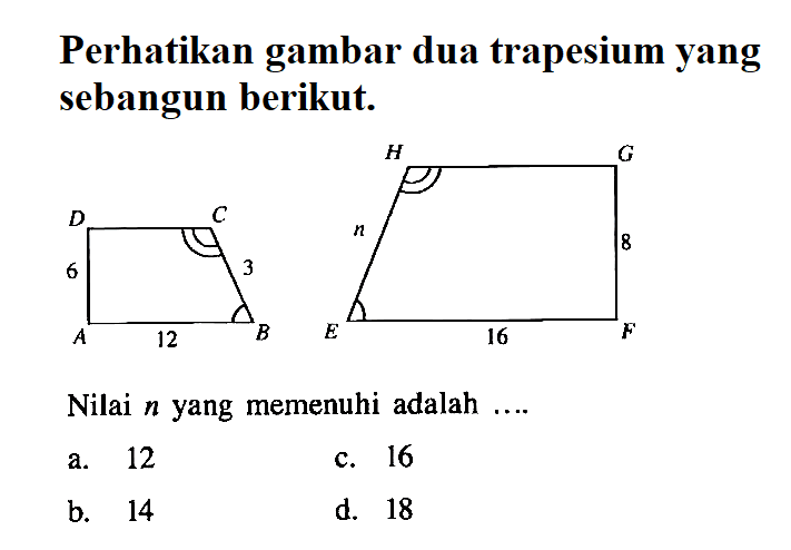 Perhatikan gambar dua trapesium yang sebangun berikut.Nilai n yang memenuhi adalah .... 12 3 16 A B C D E F G H