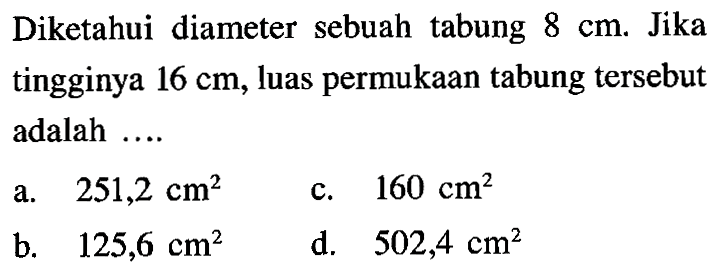 Diketahui diameter sebuah tabung 8 cm. Jika tingginya 16 cm, luas permukaan tabung tersebut adalah ....