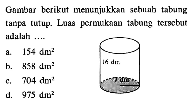 Gambar berikut menunjukkan sebuah tabung tanpa tutup. Luas permukaan tabung tersebut adalah ....16 dm 7 dm