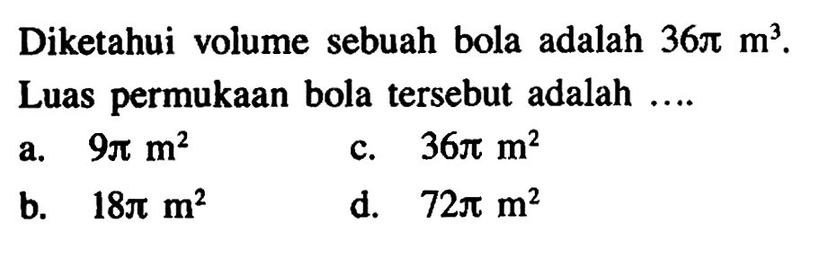 Diketahui volume sebuah bola adalah 36 pi m^3. Luas permukaan bola tersebut adalah ....
