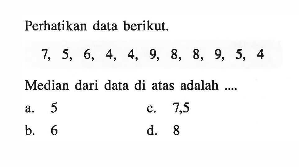 Perhatikan data berikut. 7,5,6,4,4,9,8,8,9,5,4 Median dari data di atas adalah .... 