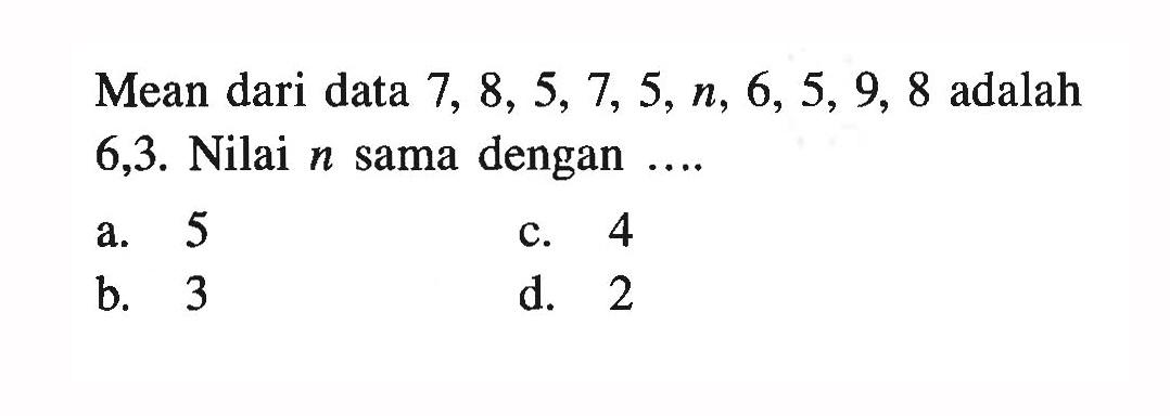 Mean dari data  7,8,5,7,5, n, 6,5,9,8  adalah 6,3. Nilai n sama dengan  ... 