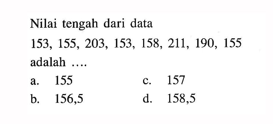 Nilai tengah dari data 153,155,203,153,158,211,190,155  adalah ....