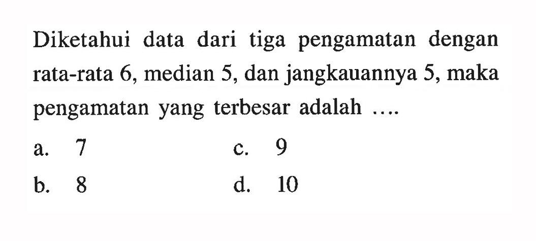 Diketahui data dari tiga pengamatan dengan rata-rata 6, median 5, dan jangkauannya 5, maka pengamatan yang terbesar adalah ....