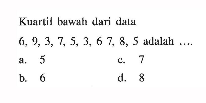 Kuartil bawah dari data 6,9,3,7,5,3,67,8,5 adalah  ...