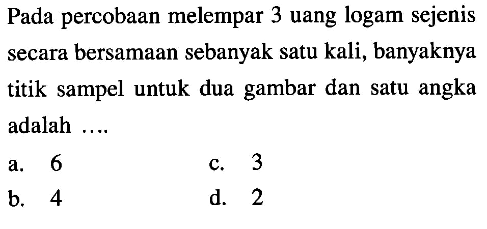 Pada percobaan melempar 3 uang logam sejenis secara bersamaan sebanyak satu kali, banyaknya titik sampel untuk dua gambar dan satu angka adalah ....