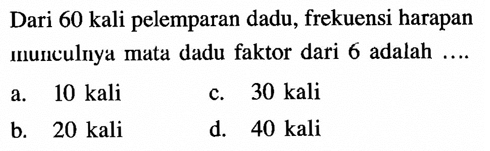 Dari 60 kali pelemparan dadu, frekuensi harapan munculnya mata dadu faktor dari 6 adalah....