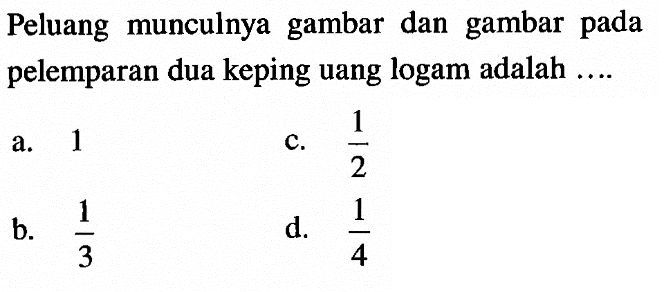 Peluang munculnya gambar dan gambar pada pelemparan dua keping uang logam adalah ....
