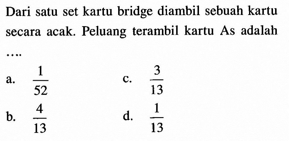 Dari satu set kartu bridge diambil sebuah kartu secara acak. Peluang terambil kartu As adalah ....