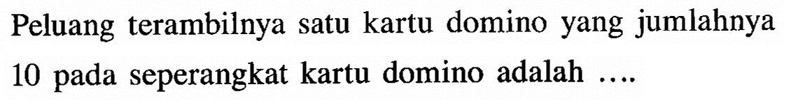Peluang terambilnya satu kartu domino yang jumlahnya10 pada seperangkat kartu domino adalah ....