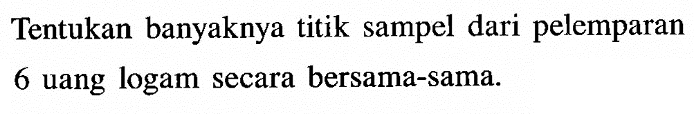 Tentukan banyaknya titik sampel dari pelemparan 6 uang logam secara bersama-sama.