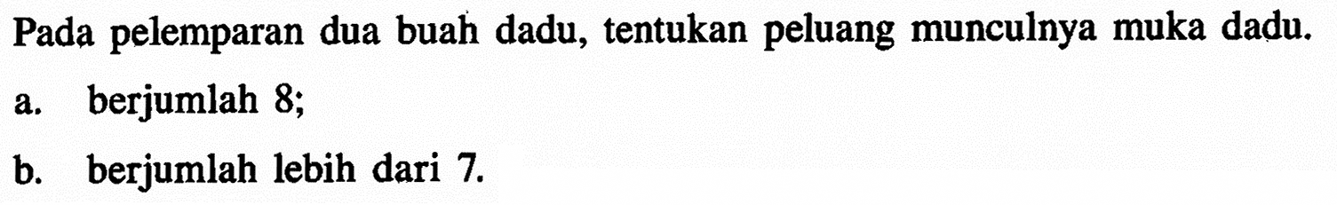 Pada pelemparan dua buah dadu, tentukan peluang munculnya muka dadu. a. berjumlah 8; b. berjumlah lebih dari 7. 