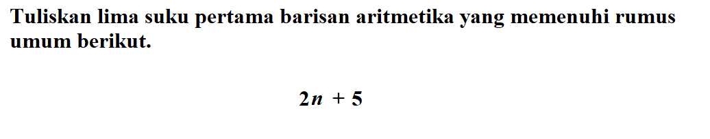 Tuliskan lima suku pertama barisan aritmetika yang memenuhi rumus umum berikut. 2n + 5