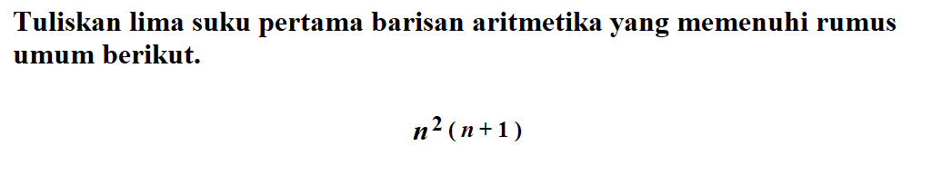 Tuliskan lima suku pertama barisan aritmetika yang memenuhi rumus umum berikut. n^2(n+1)