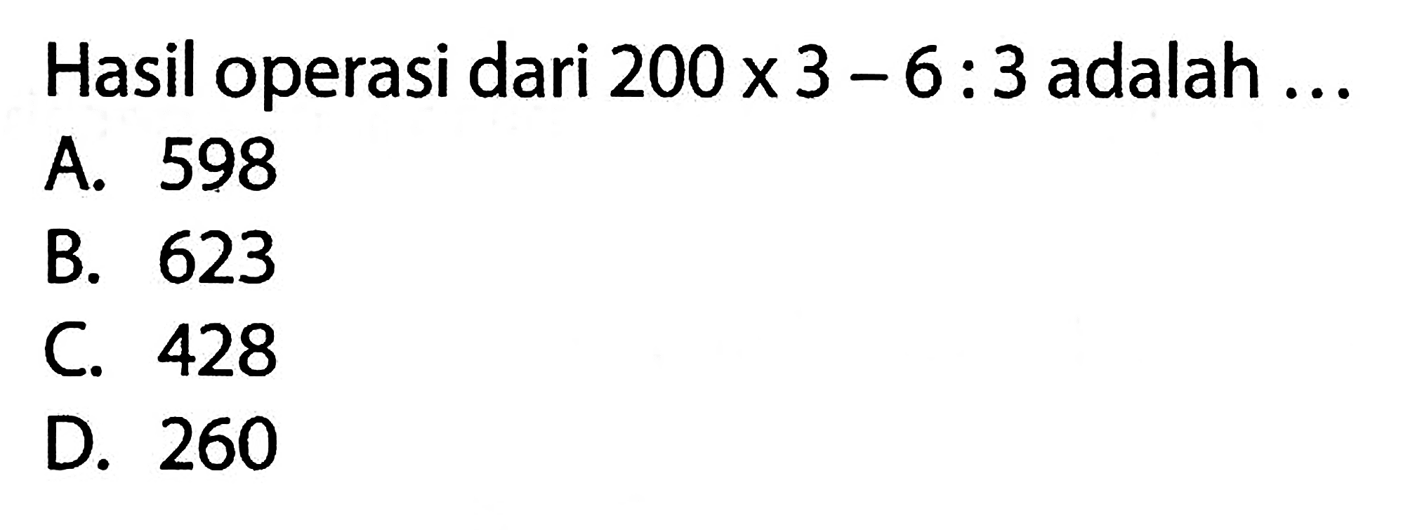 Hasil operasi dari 200 x 3 - 6 : 3 adalah...