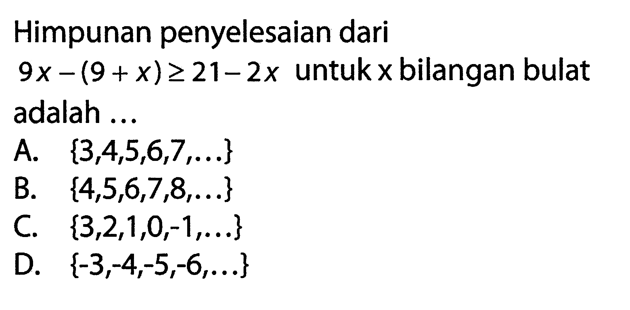 Himpunan penyelesaian dari 9x - (9 + x) >= 21 - 2x untuk x bilangan bulat adalah...