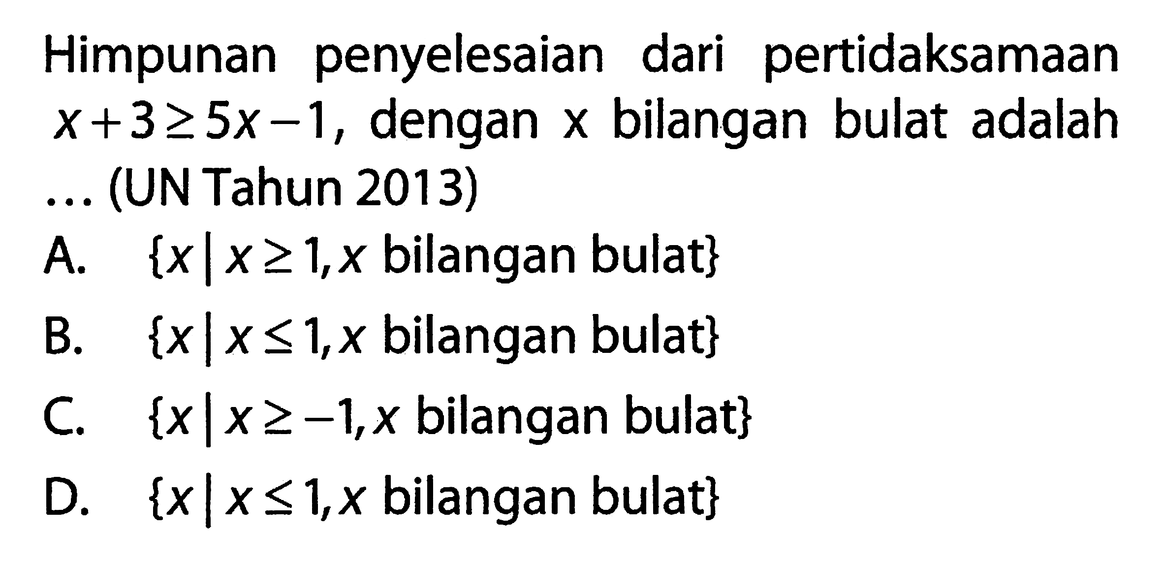 Himpunan penyelesaian pertidaksamaan dari x+3 >= 5x-1, dengan x bilangan bulat adalah.... (UN Tahun 2013)