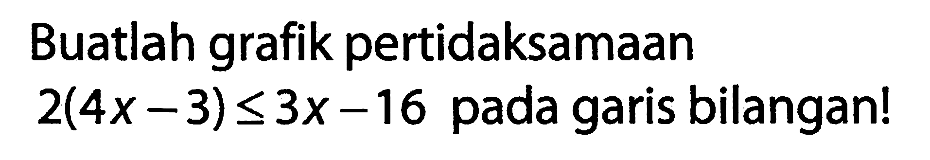 Buatlah grafik pertidaksamaan 2(4x - 3) < 3x - 16 pada garis bilangan!