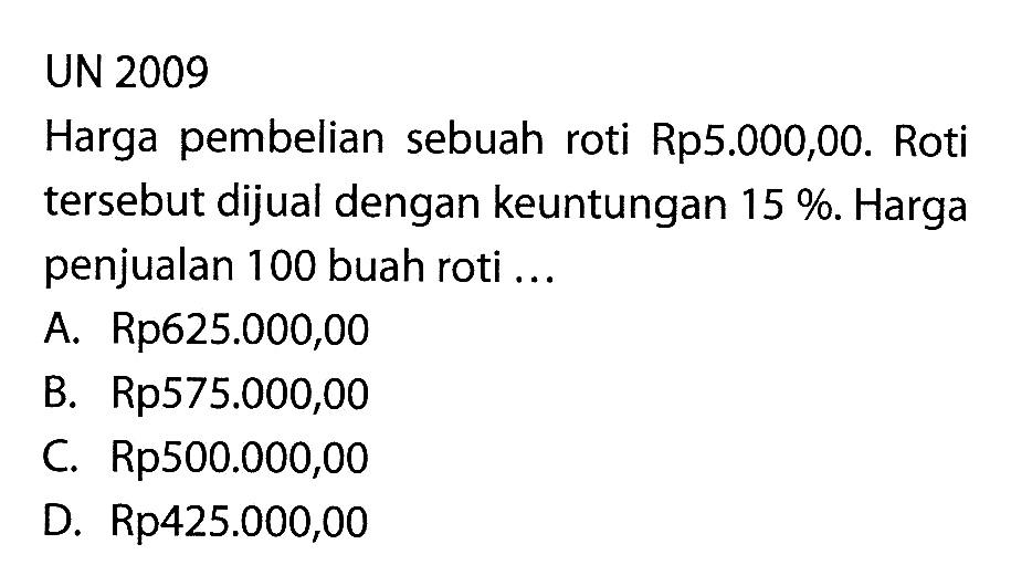 UN 2009Harga pembelian sebuah roti Rp5.000,00. Roti tersebut dijual dengan keuntungan 15%. Harga penjualan100 buah roti ...