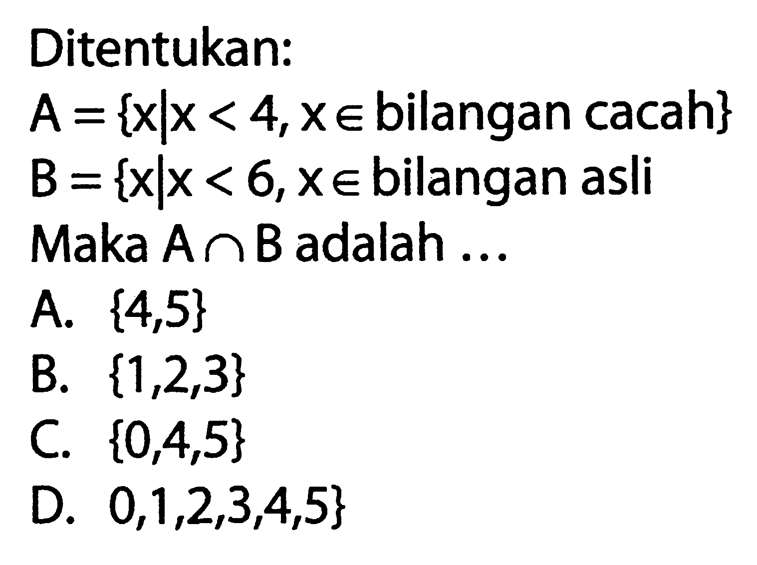 Ditentukan: A = { x l x < 4, x e bilangan cacah} B = { x l x < 6, x e bilangan asli Maka A n B adalah ...