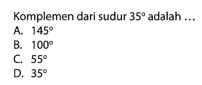 Komplemen dari sudur  35  adalah  ... A.  145 B.  100 C.  55 D.  35 