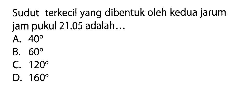 Sudut terkecil yang dibentuk oleh kedua jarum jam pukul 21.05 adalah...