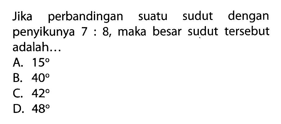 Jika perbandingan suatu sudut dengan penyikunya 7:8, maka besar sudut tersebut adalah...