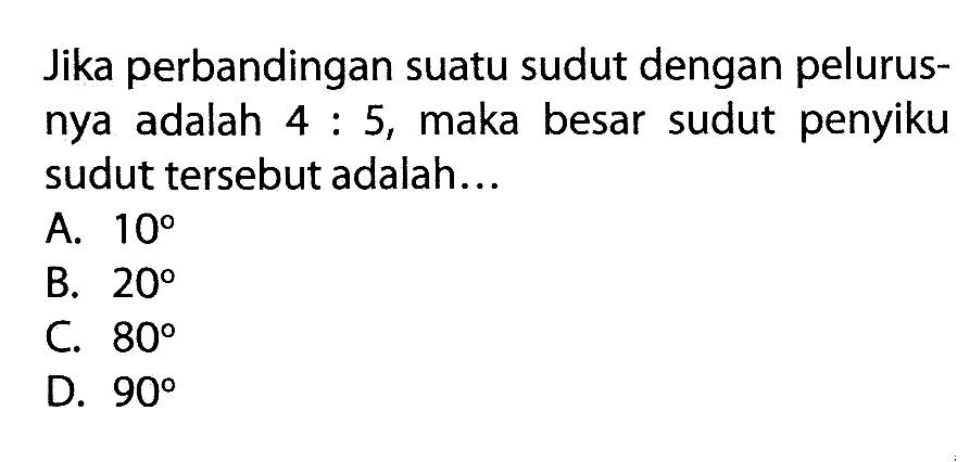 Jika perbandingan suatu sudut dengan pelurusnya adalah 4:5, maka besar sudut penyiku sudut tersebut adalah...