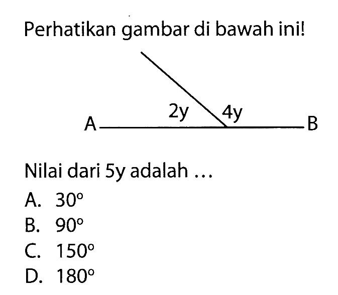 Perhatikan gambar di bawah ini! A 2y 4y B
Nilai dari 5y adalah ...
A.  30 
B.  90 
C.  150 
D.  180 